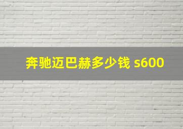 奔驰迈巴赫多少钱 s600